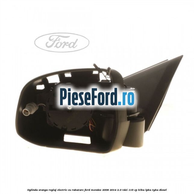 Oglinda stanga reglaj electric cu rabatare Ford Mondeo 2008-2014 2.0 TDCi 115 cp KLBA, LPBA, TYBA diesel