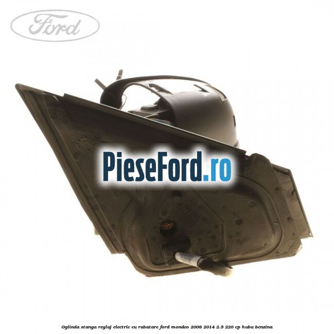 Oglinda stanga reglaj electric cu rabatare Ford Mondeo 2008-2014 2.5 220 cp HUBA benzina