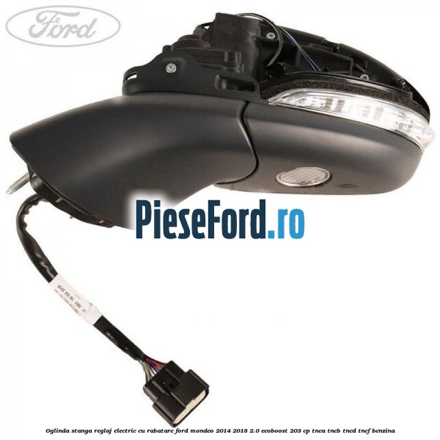 Oglinda stanga reglaj electric cu rabatare Ford Mondeo 2014-2018 2.0 EcoBoost 203 cp TNCA, TNCB, TNCD, TNCF benzina