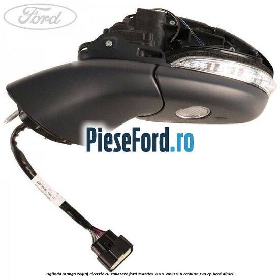 Oglinda stanga reglaj electric cu rabatare Ford Mondeo 2019-2023 2.0 EcoBlue 120 cp Oglinda stanga reglaj electric cu rabatare Ford Mondeo 2019-2023 2.0 EcoBlue 120 cp BCCD diesel