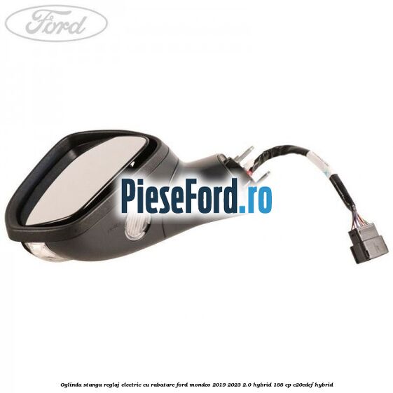 Oglinda stanga reglaj electric cu rabatare Ford Mondeo 2019-2023 2.0 Hybrid 188 cp Oglinda stanga reglaj electric cu rabatare Ford Mondeo 2019-2023 2.0 Hybrid 188 cp C20EDEF hybrid