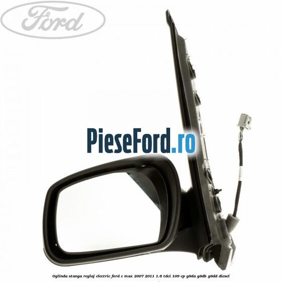 Oglinda stanga reglaj electric Ford C-Max 2007-2011 1.6 TDCi 109 cp G8DA, G8DB, G8DD diesel