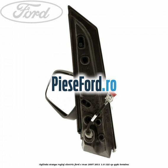 Oglinda stanga reglaj electric Ford C-Max 2007-2011 1.8 122 cp QQDC benzina