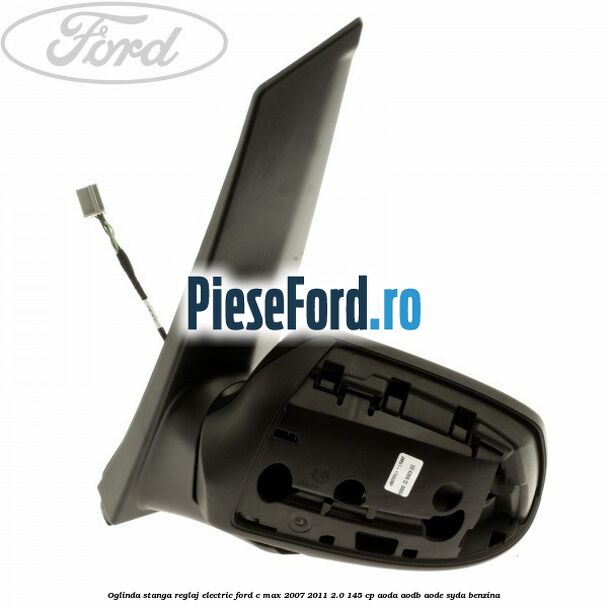 Oglinda stanga reglaj electric Ford C-Max 2007-2011 2.0 145 cp Oglinda stanga reglaj electric Ford C-Max 2007-2011 2.0 145 cp AODA, AODB, AODE, SYDA benzina