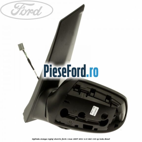 Oglinda stanga reglaj electric Ford C-Max 2007-2011 2.0 TDCi 110 cp IXDA diesel
