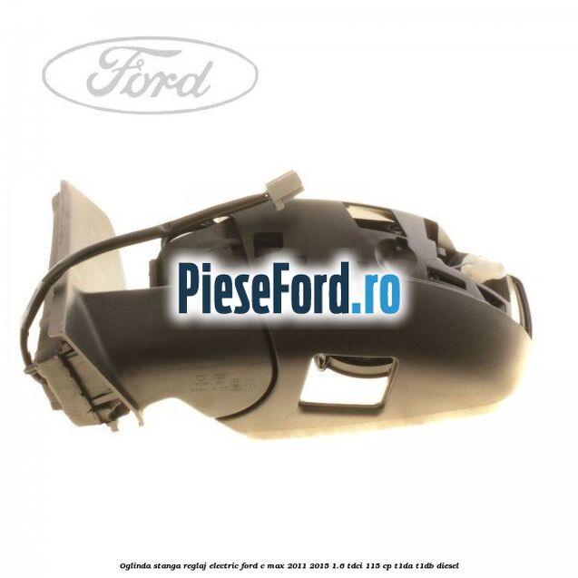 Oglinda stanga reglaj electric Ford C-Max 2011-2015 1.6 TDCi 115 cp T1DA, T1DB diesel