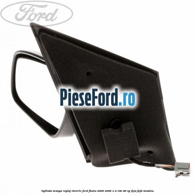 Oglinda stanga reglaj electric Ford Fiesta 2005-2008 1.4 16V 80 cp FXJA, FXJB benzina
