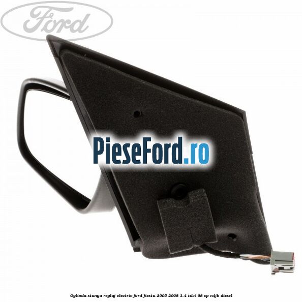 Oglinda stanga reglaj electric Ford Fiesta 2005-2008 1.4 TDCi 68 cp N4JB diesel