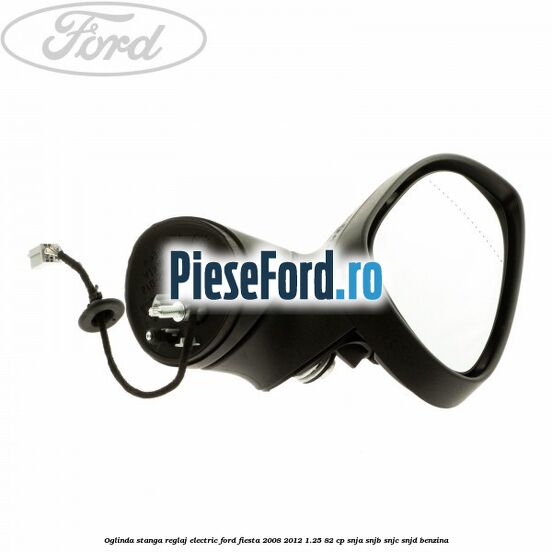 Oglinda stanga reglaj electric Ford Fiesta 2008-2012 1.25 82 cp SNJA, SNJB, SNJC, SNJD benzina