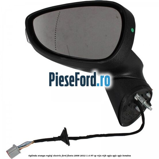 Oglinda stanga reglaj electric Ford Fiesta 2008-2012 1.4 97 cp RTJA, RTJB, SPJA, SPJC, SPJE benzina