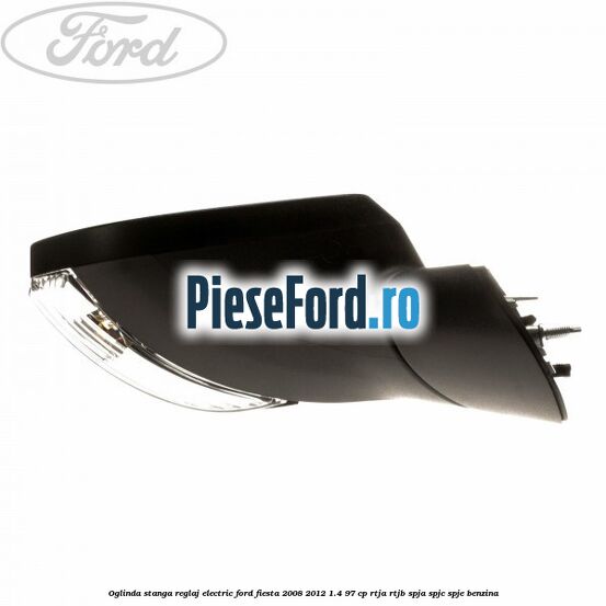 Oglinda stanga reglaj electric Ford Fiesta 2008-2012 1.4 97 cp Oglinda stanga reglaj electric Ford Fiesta 2008-2012 1.4 97 cp RTJA, RTJB, SPJA, SPJC, SPJE benzina
