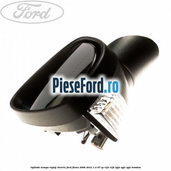 Oglinda stanga reglaj electric Ford Fiesta 2008-2012 1.4 97 cp Oglinda stanga reglaj electric Ford Fiesta 2008-2012 1.4 97 cp RTJA, RTJB, SPJA, SPJC, SPJE benzina