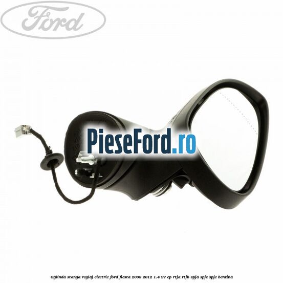Oglinda stanga reglaj electric Ford Fiesta 2008-2012 1.4 97 cp Oglinda stanga reglaj electric Ford Fiesta 2008-2012 1.4 97 cp RTJA, RTJB, SPJA, SPJC, SPJE benzina