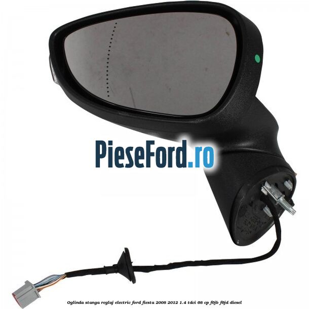 Oglinda stanga reglaj electric Ford Fiesta 2008-2012 1.4 TDCi 68 cp F6JB, F6JD diesel