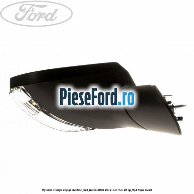 Oglinda stanga reglaj electric Ford Fiesta 2008-2012 1.4 TDCi 70 cp F6JD, KVJA diesel