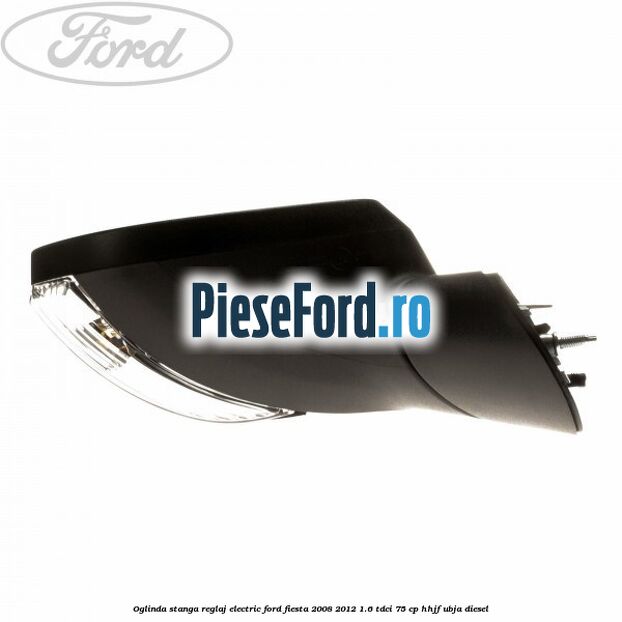 Oglinda stanga reglaj electric Ford Fiesta 2008-2012 1.6 TDCi 75 cp HHJF, UBJA diesel