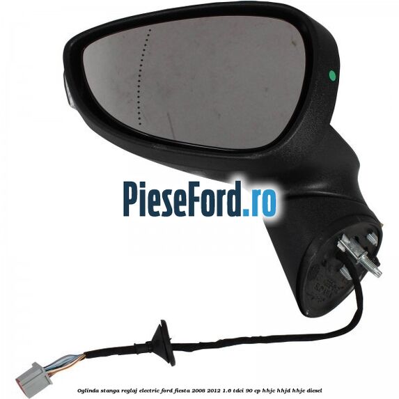 Oglinda stanga reglaj electric Ford Fiesta 2008-2012 1.6 TDCi 90 cp HHJC, HHJD, HHJE diesel