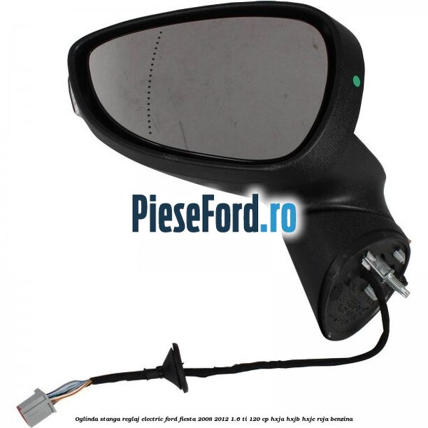 Oglinda stanga reglaj electric Ford Fiesta 2008-2012 1.6 Ti 120 cp Oglinda stanga reglaj electric Ford Fiesta 2008-2012 1.6 Ti 120 cp HXJA, HXJB, HXJE, RVJA benzina