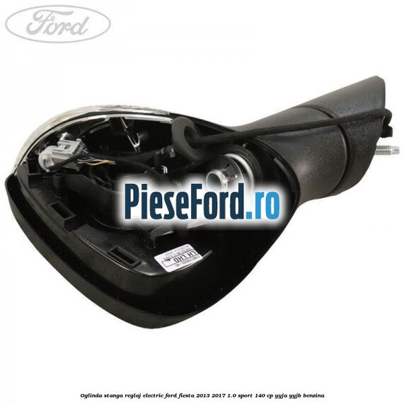 Oglinda stanga reglaj electric Ford Fiesta 2013-2017 1.0 Sport 140 cp Oglinda stanga reglaj electric Ford Fiesta 2013-2017 1.0 Sport 140 cp YYJA, YYJB benzina