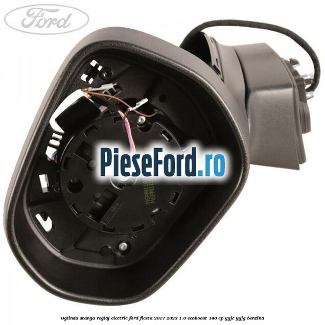 Oglinda stanga reglaj electric Ford Fiesta 2017-2023 1.0 EcoBoost 140 cp YYJE, YYJG benzina