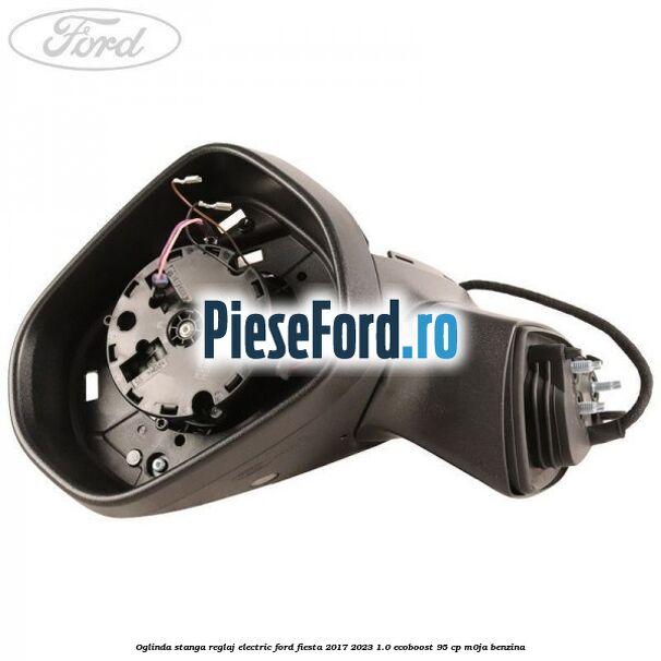 Oglinda stanga reglaj electric Ford Fiesta 2017-2023 1.0 EcoBoost 95 cp M0JA benzina