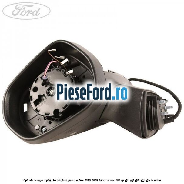Oglinda stanga reglaj electric Ford Fiesta Active 2018-2023 1.0 EcoBoost 101 cp SFJE, SFJF, SFJH, SFJJ, SFJK benzina