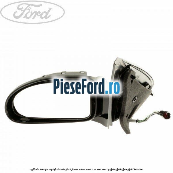 Oglinda stanga reglaj electric Ford Focus 1998-2004 1.6 16V 100 cp FYDA, FYDB, FYDC, FYDD benzina