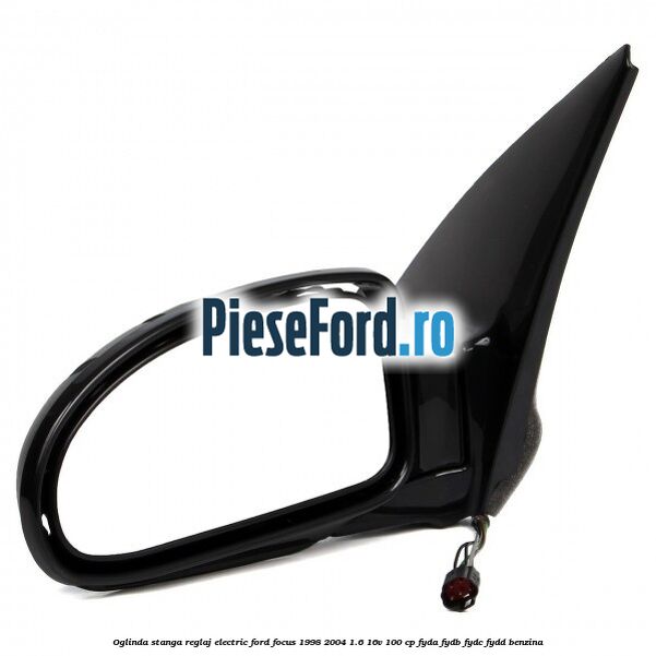 Oglinda stanga reglaj electric Ford Focus 1998-2004 1.6 16V 100 cp FYDA, FYDB, FYDC, FYDD benzina