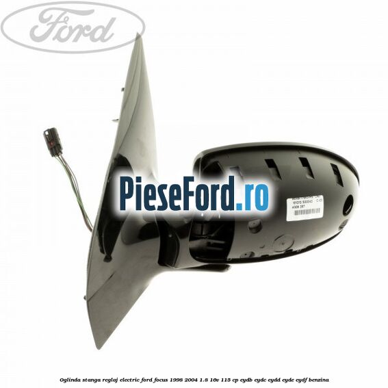 Oglinda stanga reglaj electric Ford Focus 1998-2004 1.8 16V 115 cp EYDB, EYDC, EYDD, EYDE, EYDF benzina