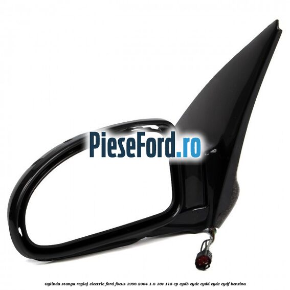 Oglinda stanga reglaj electric Ford Focus 1998-2004 1.8 16V 115 cp EYDB, EYDC, EYDD, EYDE, EYDF benzina