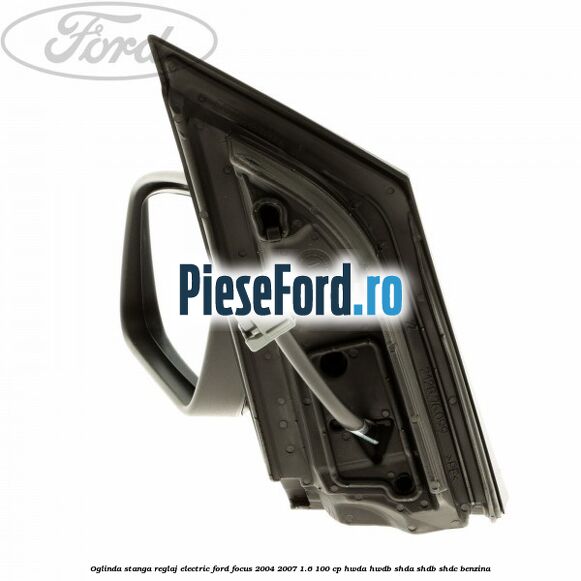 Oglinda stanga reglaj electric Ford Focus 2004-2007 1.6 100 cp Oglinda stanga reglaj electric Ford Focus 2004-2007 1.6 100 cp HWDA, HWDB, SHDA, SHDB, SHDC benzina