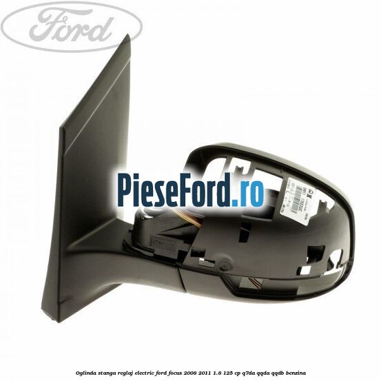 Oglinda stanga reglaj electric Ford Focus 2008-2011 1.8 125 cp Q7DA, QQDA, QQDB benzina