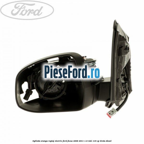 Oglinda stanga reglaj electric Ford Focus 2008-2011 1.8 TDCi 115 cp KKDA diesel