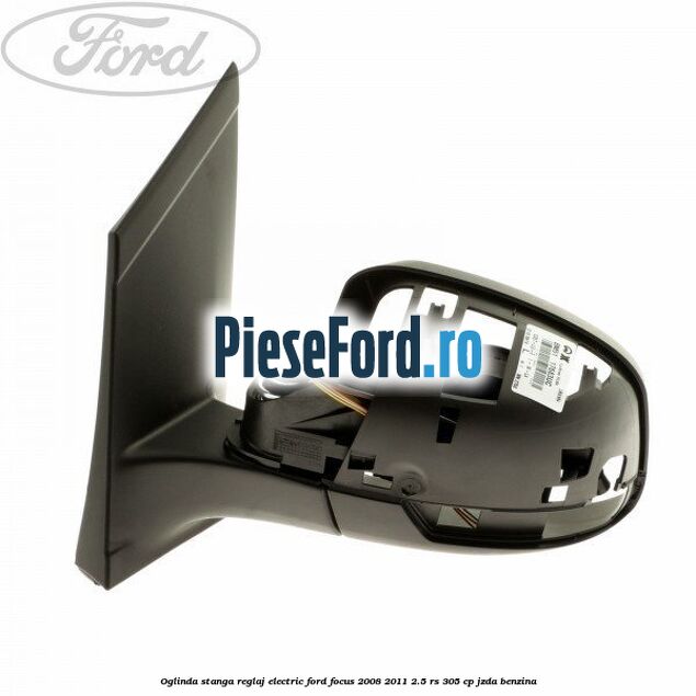 Oglinda stanga reglaj electric Ford Focus 2008-2011 2.5 RS 305 cp JZDA benzina