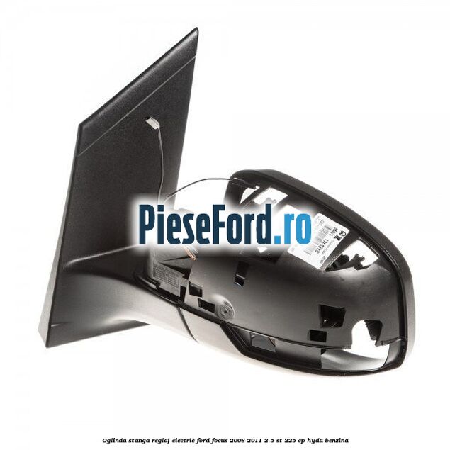 Oglinda stanga reglaj electric Ford Focus 2008-2011 2.5 ST 225 cp HYDA benzina