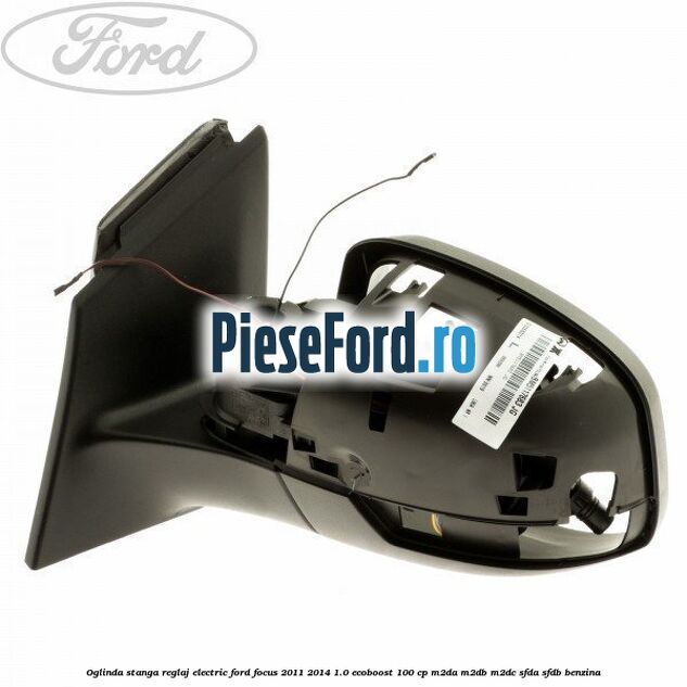 Oglinda stanga reglaj electric Ford Focus 2011-2014 1.0 EcoBoost 100 cp Oglinda stanga reglaj electric Ford Focus 2011-2014 1.0 EcoBoost 100 cp M2DA, M2DB, M2DC, SFDA, SFDB benzina
