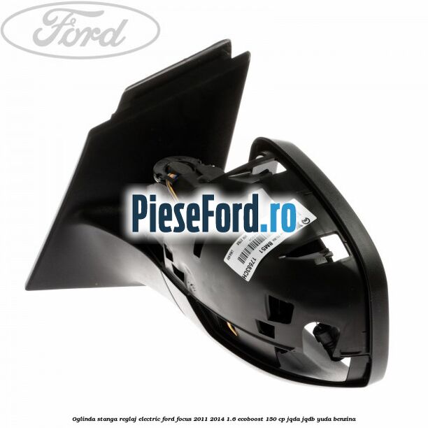 Oglinda stanga reglaj electric Ford Focus 2011-2014 1.6 EcoBoost 150 cp Oglinda stanga reglaj electric Ford Focus 2011-2014 1.6 EcoBoost 150 cp JQDA, JQDB, YUDA benzina