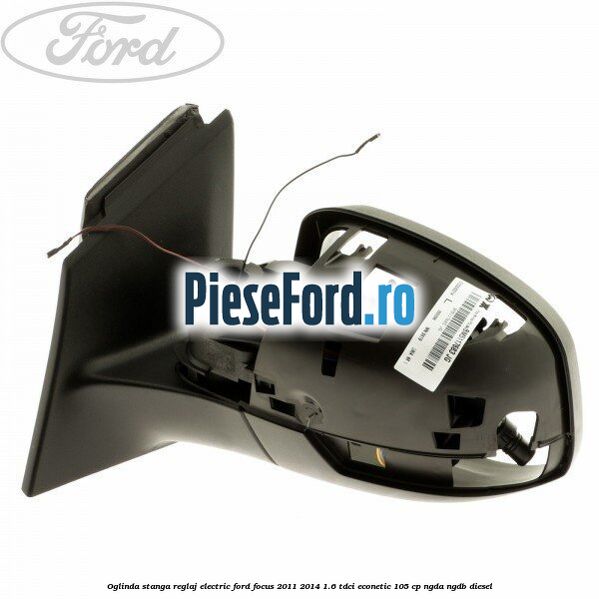 Oglinda stanga reglaj electric Ford Focus 2011-2014 1.6 TDCi ECOnetic 105 cp NGDA, NGDB diesel