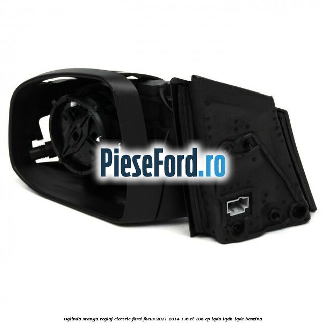 Oglinda stanga reglaj electric Ford Focus 2011-2014 1.6 Ti 105 cp Oglinda stanga reglaj electric Ford Focus 2011-2014 1.6 Ti 105 cp IQDA, IQDB, IQDC benzina
