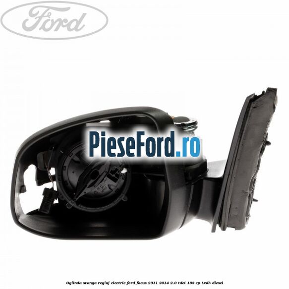 Oglinda stanga reglaj electric Ford Focus 2011-2014 2.0 TDCi 163 cp TXDB diesel