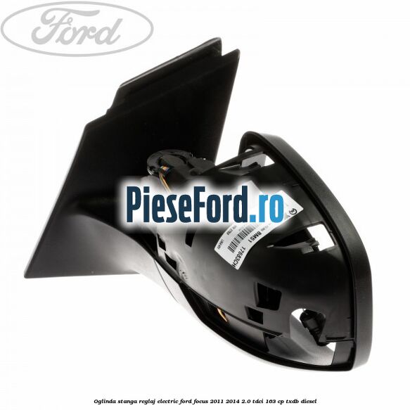 Oglinda stanga reglaj electric Ford Focus 2011-2014 2.0 TDCi 163 cp TXDB diesel