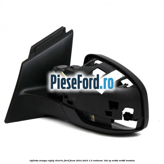 Oglinda stanga reglaj electric Ford Focus 2014-2018 1.5 EcoBoost 182 cp M9DA, M9DB benzina