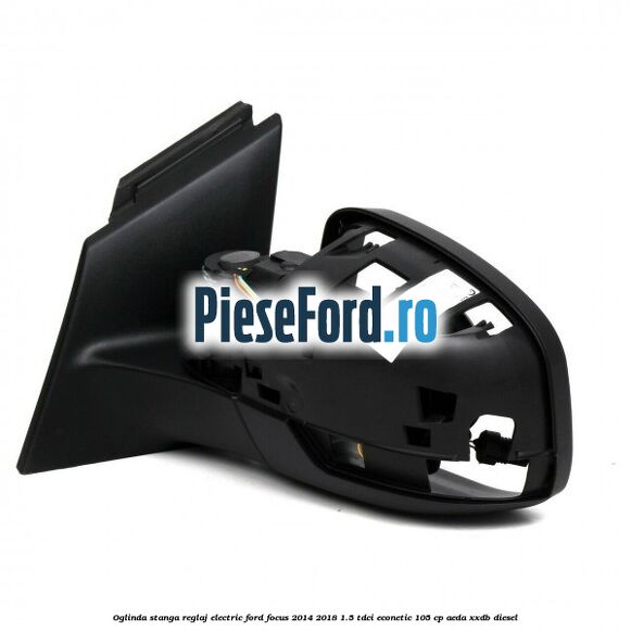 Oglinda stanga reglaj electric Ford Focus 2014-2018 1.5 TDCi ECOnetic 105 cp AEDA, XXDB diesel