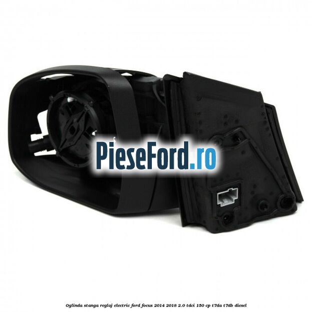 Oglinda stanga reglaj electric Ford Focus 2014-2018 2.0 TDCi 150 cp T7DA, T7DB diesel