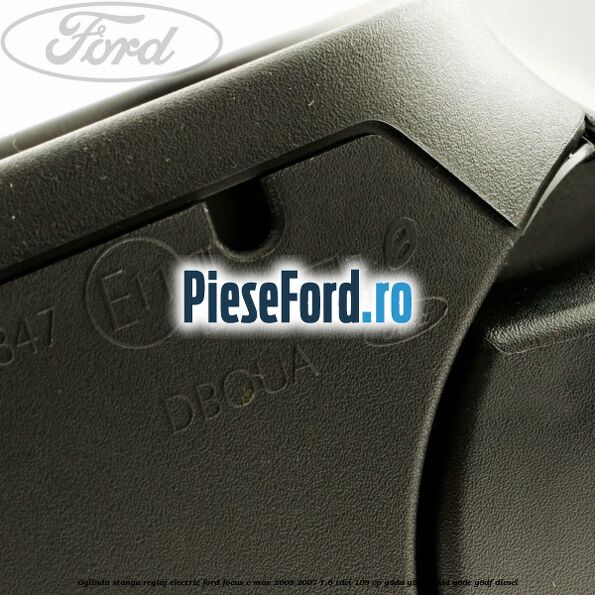 Oglinda stanga reglaj electric Ford Focus C-Max 2003-2007 1.6 TDCi 109 cp G8DA, G8DB, G8DD, G8DE, G8DF diesel
