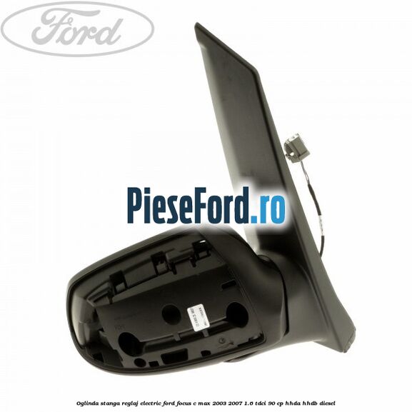 Oglinda stanga reglaj electric Ford Focus C-Max 2003-2007 1.6 TDCi 90 cp Oglinda stanga reglaj electric Ford Focus C-Max 2003-2007 1.6 TDCi 90 cp HHDA, HHDB diesel