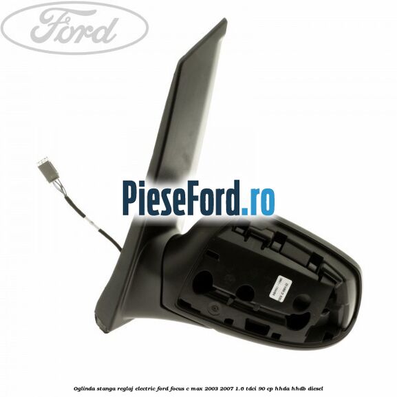Oglinda stanga reglaj electric Ford Focus C-Max 2003-2007 1.6 TDCi 90 cp Oglinda stanga reglaj electric Ford Focus C-Max 2003-2007 1.6 TDCi 90 cp HHDA, HHDB diesel