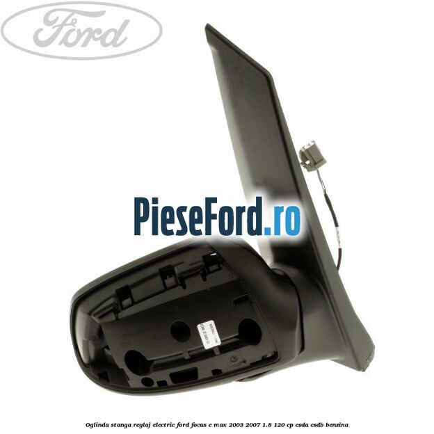 Oglinda stanga reglaj electric Ford Focus C-Max 2003-2007 1.8 120 cp Oglinda stanga reglaj electric Ford Focus C-Max 2003-2007 1.8 120 cp CSDA, CSDB benzina