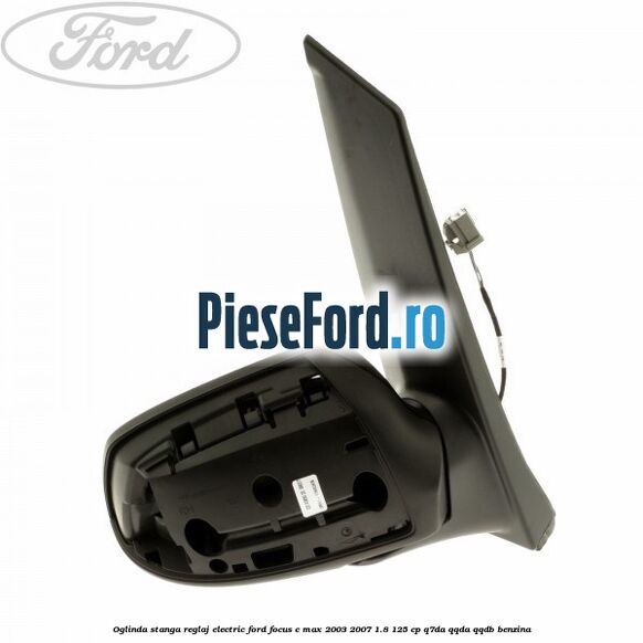 Oglinda stanga reglaj electric Ford Focus C-Max 2003-2007 1.8 125 cp Oglinda stanga reglaj electric Ford Focus C-Max 2003-2007 1.8 125 cp Q7DA, QQDA, QQDB benzina