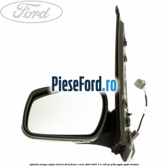 Oglinda stanga reglaj electric Ford Focus C-Max 2003-2007 1.8 125 cp Q7DA, QQDA, QQDB benzina